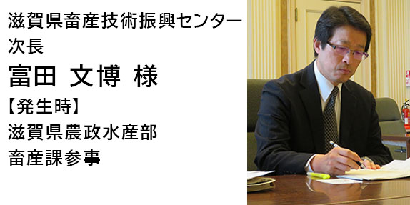 滋賀県畜産技術振興センター次長　富田　文博　様　【発生時】滋賀県農政水産部畜産課参事