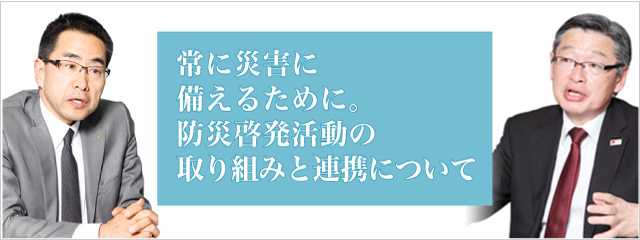 常に災害に備えるために。防災啓発活動の取り組みと連携について