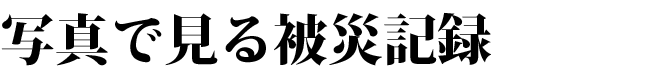 写真でみる被災記録