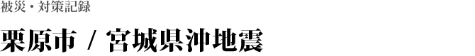 栗原市 / 宮城県沖地震