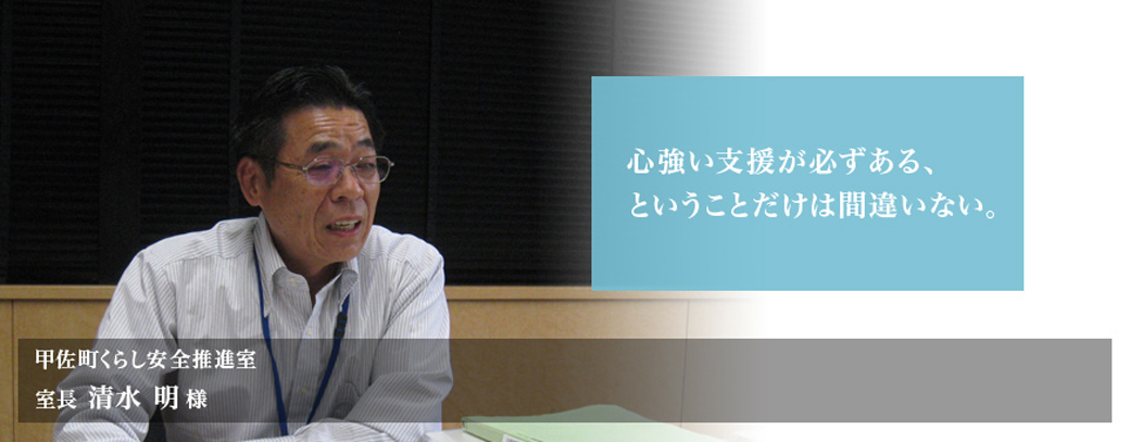 「心強い支援が必ずある、ということだけは間違いない。」甲佐町くらし安全推進室 室長 清水 明様