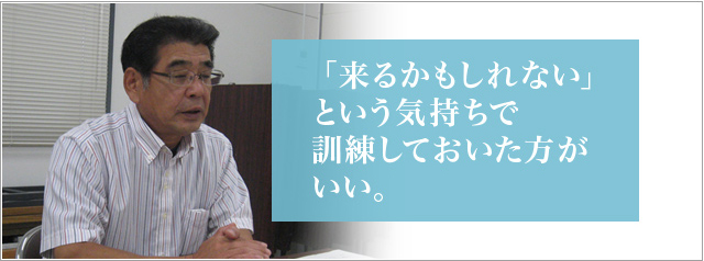 「来るかもしれない」という気持ちで訓練しておいた方がいい。宇土市役所危機管理課 課長 瀧口 卓也 様