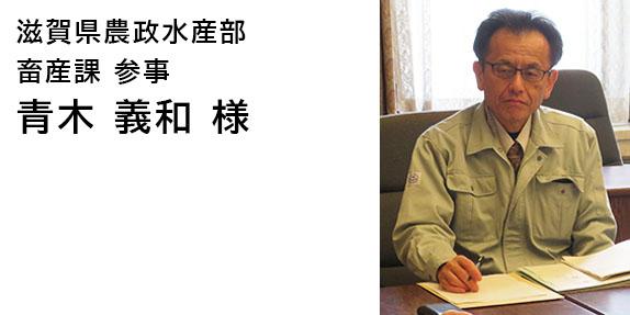 滋賀県農政水産部畜産課参事　青木　義和　様