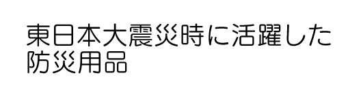 東日本大震災時に活躍した防災グッズ